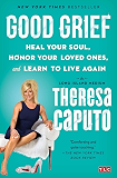 good grief: heal your soul, honor your loved ones, and learn to