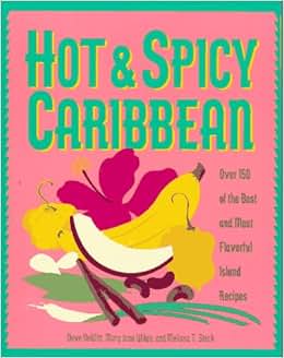 《hot & spicy caribbean: over 150 of the best and most flavorful